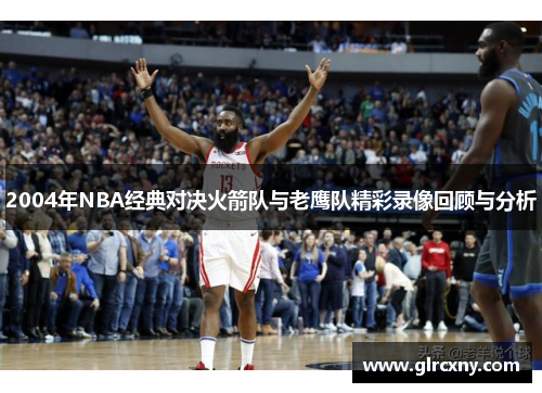 2004年NBA经典对决火箭队与老鹰队精彩录像回顾与分析