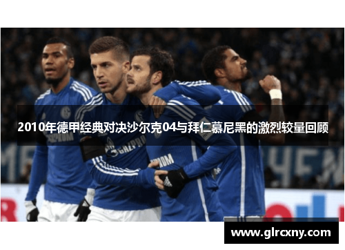 2010年德甲经典对决沙尔克04与拜仁慕尼黑的激烈较量回顾