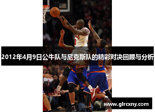 2012年4月9日公牛队与尼克斯队的精彩对决回顾与分析
