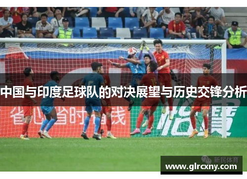 中国与印度足球队的对决展望与历史交锋分析