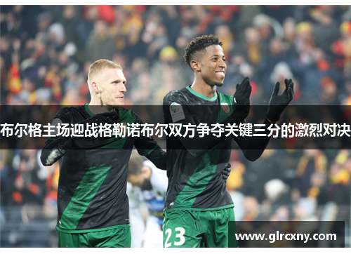 布尔格主场迎战格勒诺布尔双方争夺关键三分的激烈对决