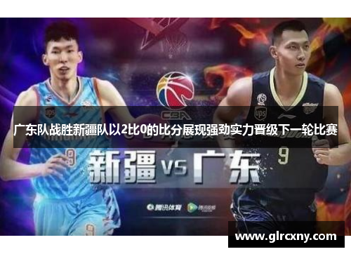 广东队战胜新疆队以2比0的比分展现强劲实力晋级下一轮比赛