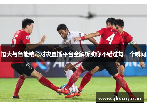 恒大与鲁能精彩对决直播平台全解析助你不错过每一个瞬间